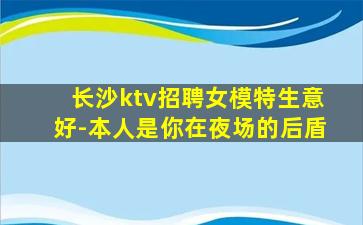 长沙ktv招聘女模特生意好-本人是你在夜场的后盾